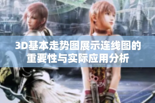 3D基本走势图展示连线图的重要性与实际应用分析