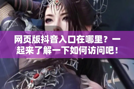 网页版抖音入口在哪里？一起来了解一下如何访问吧！