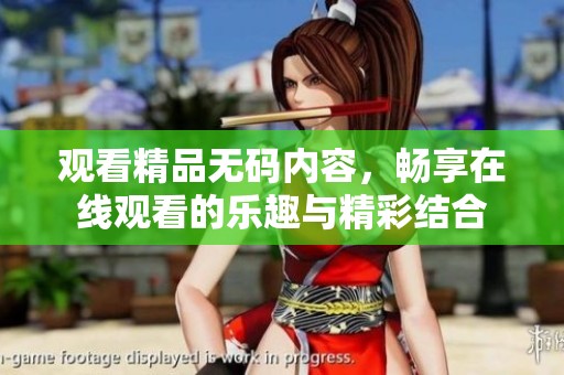 观看精品**内容，畅享在线观看的乐趣与精彩结合