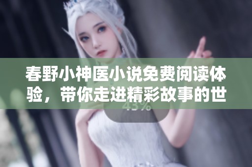 春野小神医小说免费阅读体验，带你走进精彩故事的世界！