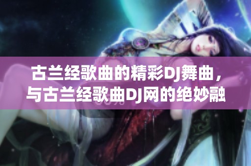古兰经歌曲的精彩DJ舞曲，与古兰经歌曲DJ网的绝妙融合