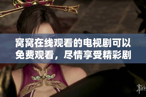窝窝在线观看的电视剧可以免费观看，尽情享受精彩剧情吧！