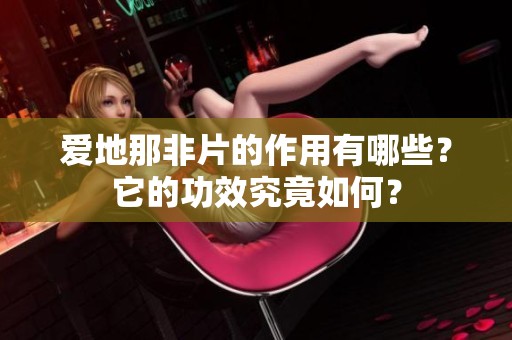爱地那非片的作用有哪些？它的功效究竟如何？