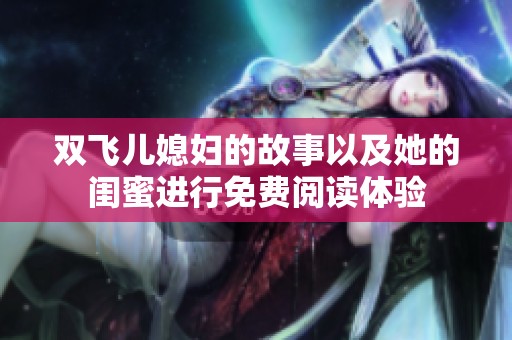 双飞儿媳妇的故事以及她的闺蜜进行免费阅读体验