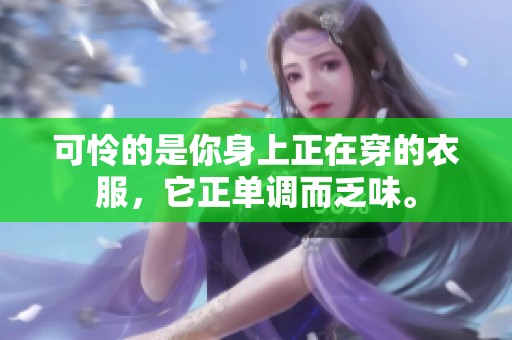 可怜的是你身上正在穿的衣服，它正单调而乏味。