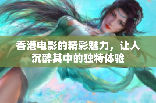 香港电影的精彩魅力，让人沉醉其中的独特体验