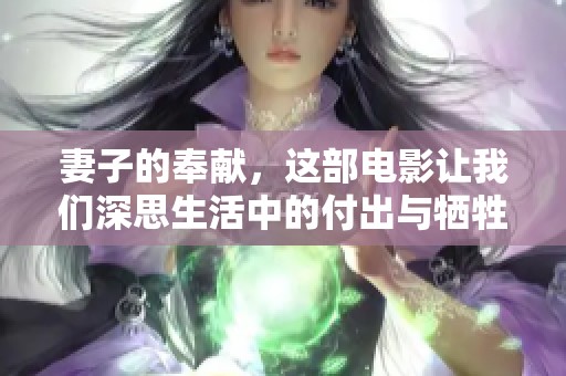 妻子的奉献，这部电影让我们深思生活中的付出与牺牲