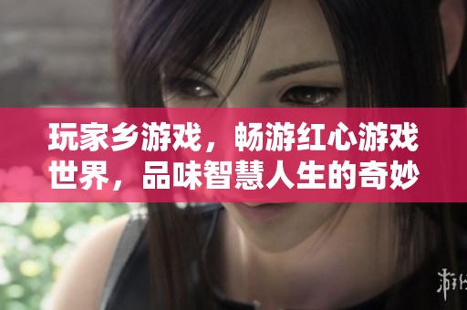 玩家乡游戏，畅游红心游戏世界，品味智慧人生的奇妙旅程！