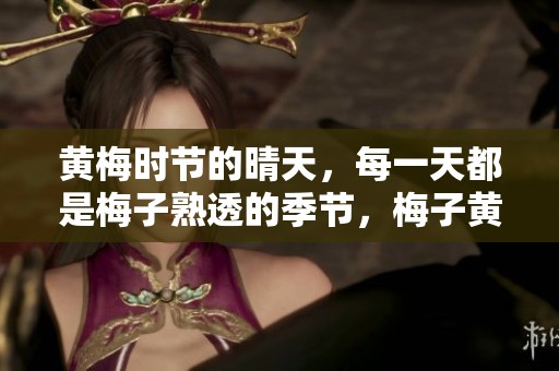黄梅时节的晴天，每一天都是梅子熟透的季节，梅子黄时**晴。