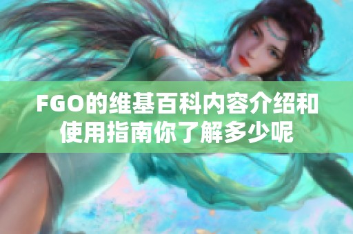 FGO的维基百科内容介绍和使用指南你了解多少呢