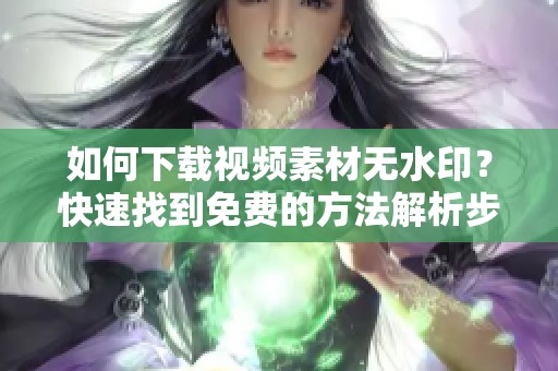 如何下载视频素材无水印？快速找到免费的方法解析步骤！