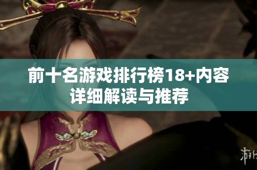 前十名游戏排行榜18+内容详细解读与推荐