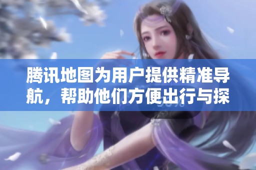 腾讯地图为用户提供精准导航，帮助他们方便出行与探索新地点