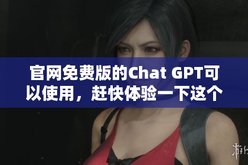 官网免费版的Chat GPT可以使用，赶快体验一下这个强大的工具吧