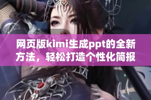网页版kimi生成ppt的全新方法，轻松打造个性化简报。