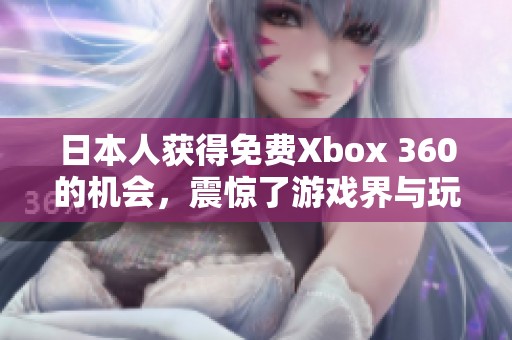 日本人获得免费Xbox 360的机会，震惊了游戏界与玩家们的期待。