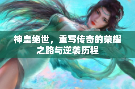 神皇绝世，重写传奇的荣耀之路与逆袭历程