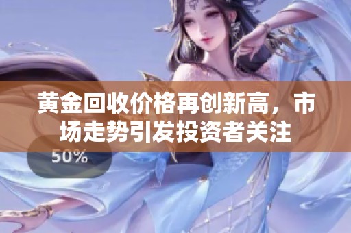 黄金回收价格再创新高，市场走势引发投资者关注