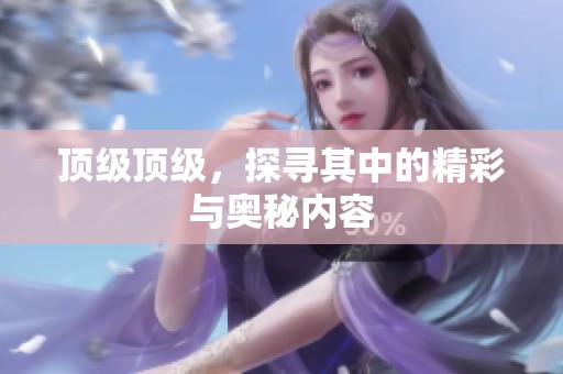 顶级顶级，探寻其中的精彩与奥秘内容
