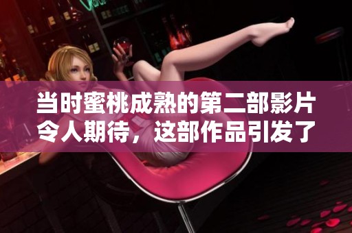 当时蜜桃成熟的第二部影片令人期待，这部作品引发了观众的热烈讨论