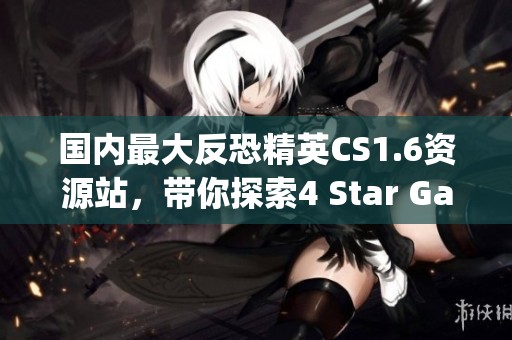国内最大反恐精英CS1.6资源站，带你探索4 Star Gaming的精彩内容第91页