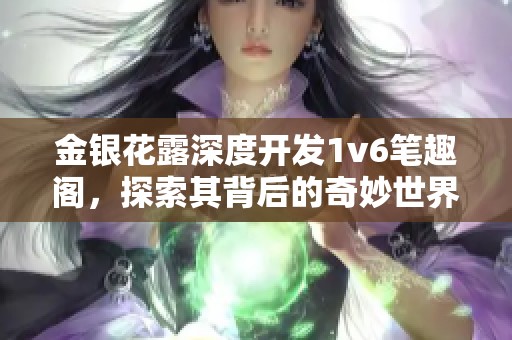金银花露深度开发1v6笔趣阁，探索其背后的奇妙世界与应用价值