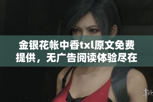 金银花帐中香txl原文免费提供，无广告阅读体验尽在其中