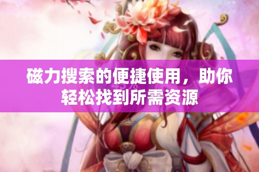 磁力搜索的便捷使用，助你轻松找到所需资源