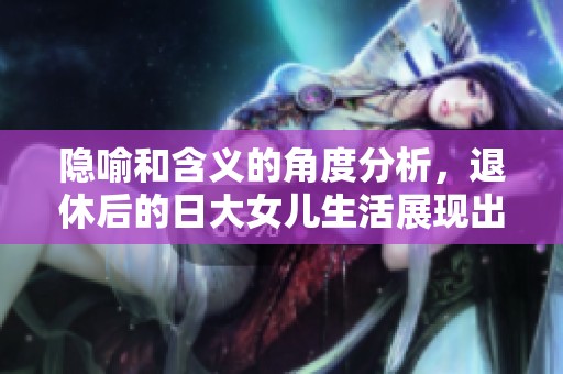 隐喻和含义的角度分析，退休后的日大女儿生活展现出怎样的象征意义