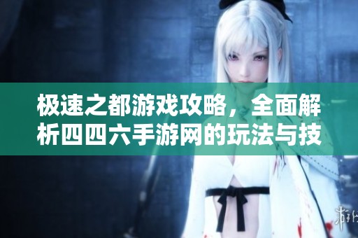极速之都游戏攻略，全面解析四四六手游网的玩法与技巧