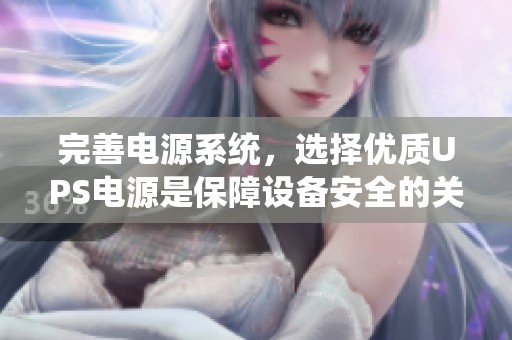 完善电源系统，选择优质UPS电源是保障设备安全的关键所在。