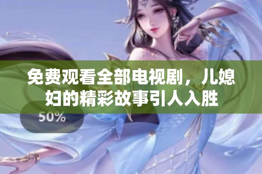 免费观看全部电视剧，儿媳妇的精彩故事引人入胜