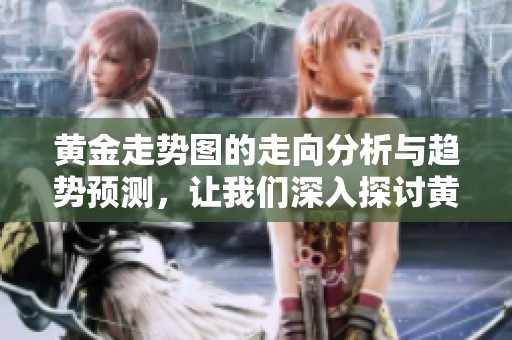 黄金走势图的走向分析与趋势预测，让我们深入探讨黄金市场的变动情况