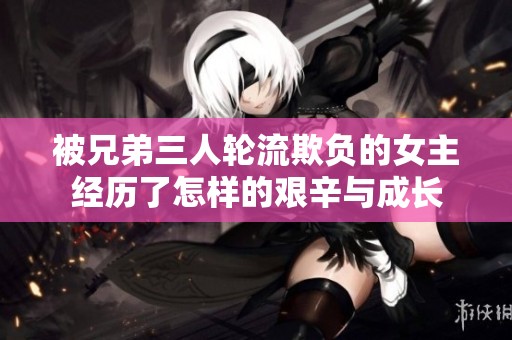 被兄弟三人轮流欺负的女主经历了怎样的艰辛与成长