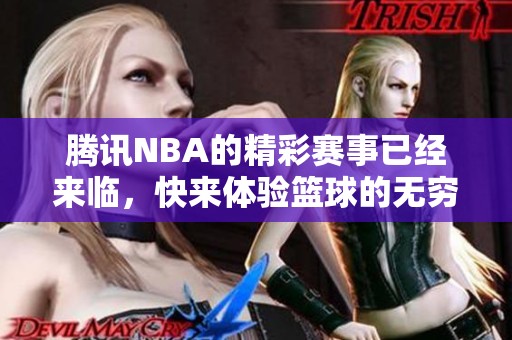 腾讯NBA的精彩赛事已经来临，快来体验篮球的无穷魅力吧！