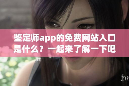 鉴定师app的免费网站入口是什么？一起来了解一下吧！