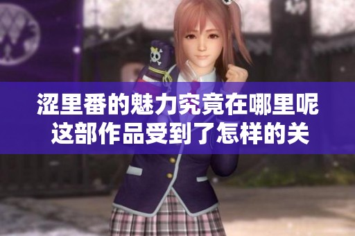涩里番的魅力究竟在哪里呢 这部作品受到了怎样的关注与热议