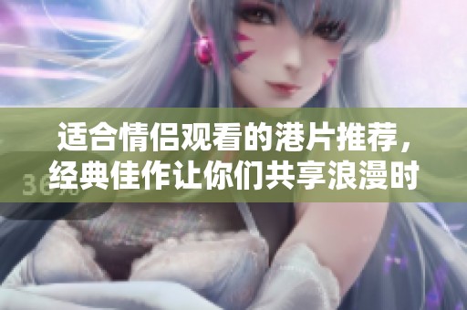 适合情侣观看的港片推荐，经典佳作让你们共享浪漫时光