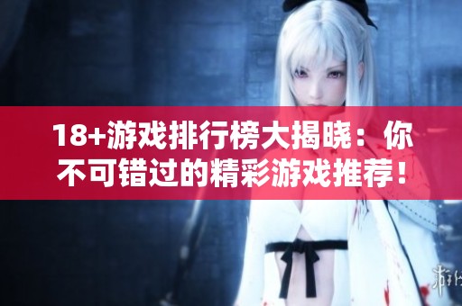 18+游戏排行榜大揭晓：你不可错过的精彩游戏推荐！