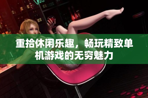 重拾休闲乐趣，畅玩精致单机游戏的无穷魅力