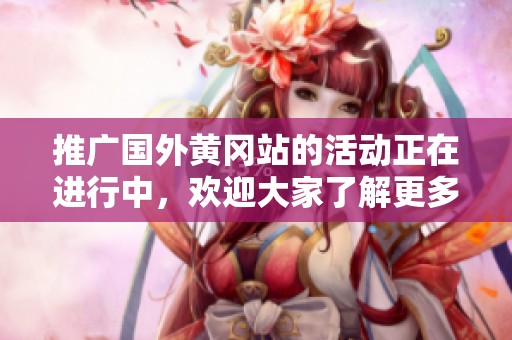 推广国外黄冈站的活动正在进行中，欢迎大家了解更多信息