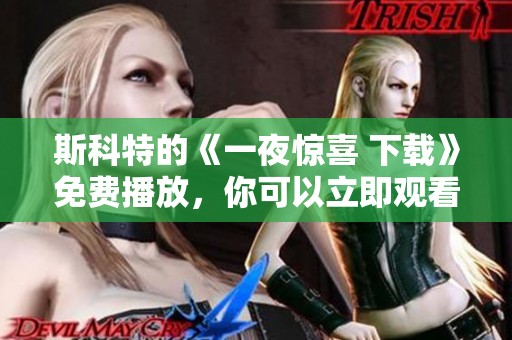 斯科特的《一夜惊喜 下载》免费播放，你可以立即观看精彩内容。