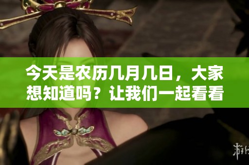 今天是农历几月几日，大家想知道吗？让我们一起看看吧！