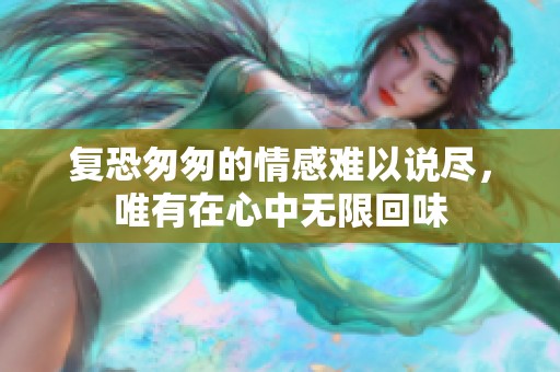 复恐匆匆的情感难以说尽，唯有在心中无限回味