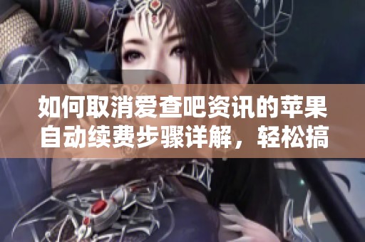 如何取消爱查吧资讯的苹果自动续费步骤详解，轻松搞定自动续费问题