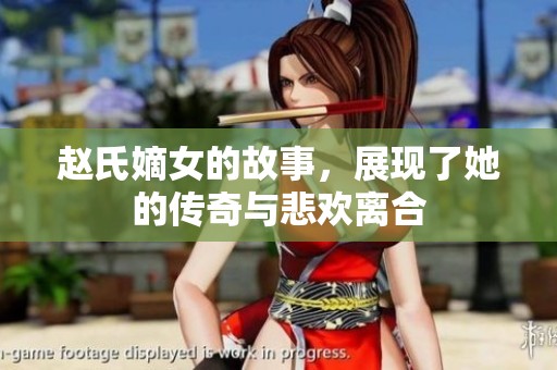 赵氏嫡女的故事，展现了她的传奇与悲欢离合