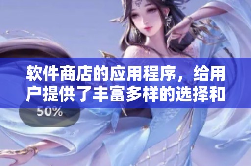 软件商店的应用程序，给用户提供了丰富多样的选择和便捷体验