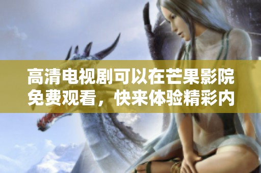 高清电视剧可以在芒果影院免费观看，快来体验精彩内容吧