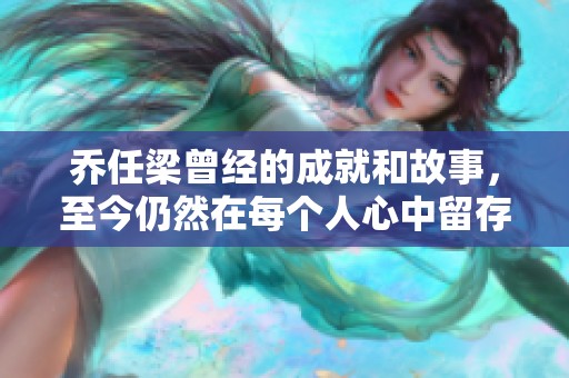 乔任梁曾经的成就和故事，至今仍然在每个人心中留存