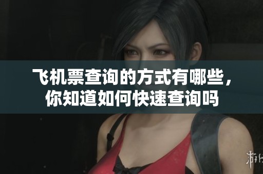 飞机票查询的方式有哪些，你知道如何快速查询吗